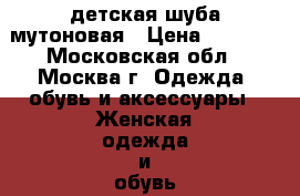 детская шуба мутоновая › Цена ­ 8 000 - Московская обл., Москва г. Одежда, обувь и аксессуары » Женская одежда и обувь   . Московская обл.